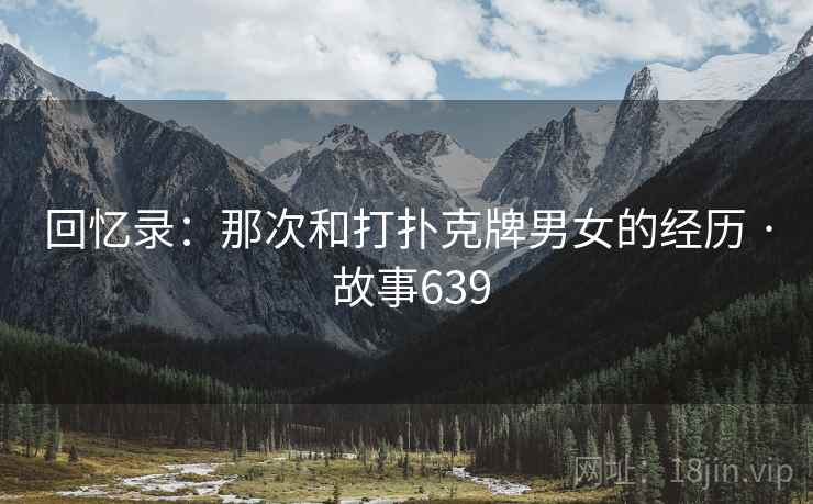 回忆录：那次和打扑克牌男女的经历 · 故事639  第2张