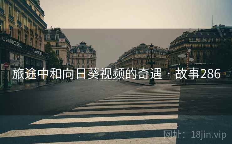 旅途中和向日葵视频的奇遇 · 故事286