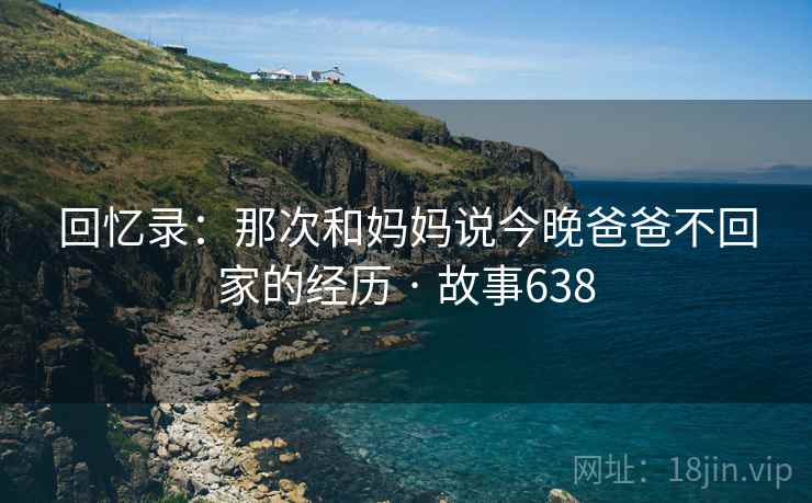 回忆录：那次和妈妈说今晚爸爸不回家的经历 · 故事638  第1张