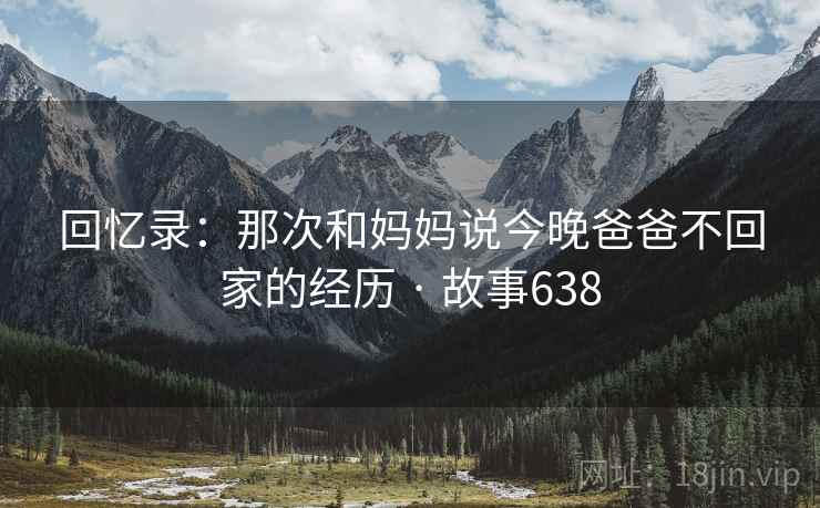 回忆录：那次和妈妈说今晚爸爸不回家的经历 · 故事638  第2张