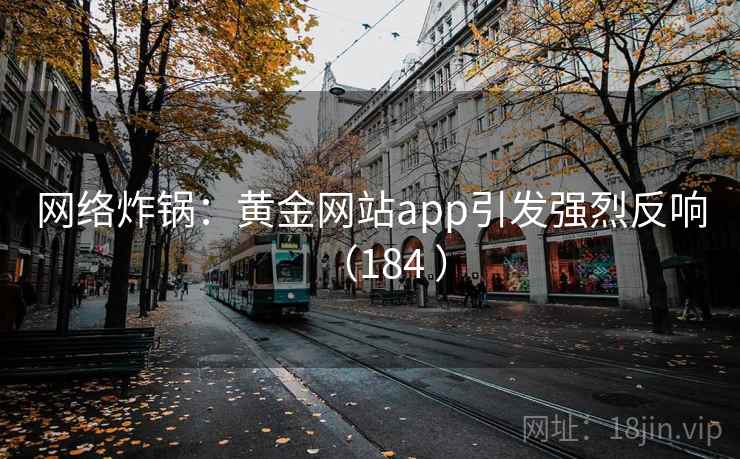 网络炸锅：黄金网站app引发强烈反响（184 ）