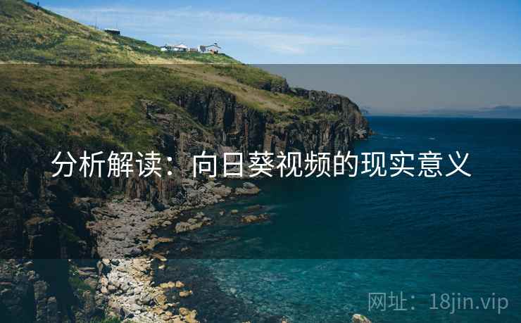 分析解读：向日葵视频的现实意义
