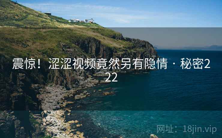 震惊！涩涩视频竟然另有隐情 · 秘密222