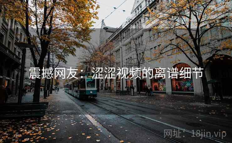 震撼网友：涩涩视频的离谱细节