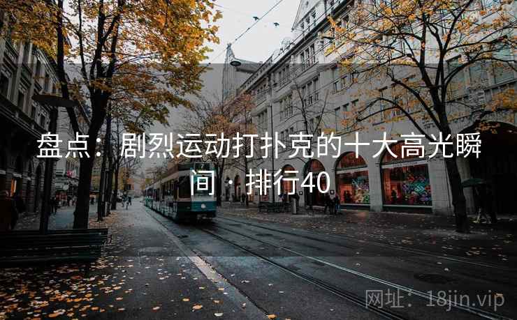 盘点：剧烈运动打扑克的十大高光瞬间 · 排行40