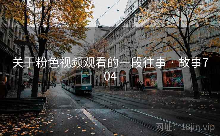 关于粉色视频观看的一段往事 · 故事704