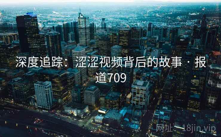 深度追踪：涩涩视频背后的故事 · 报道709