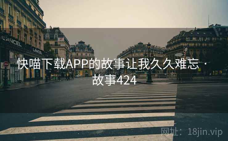 快喵下载APP的故事让我久久难忘 · 故事424