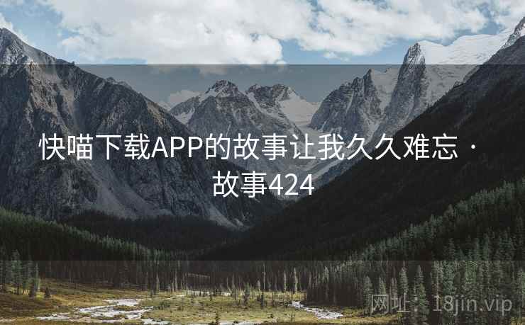 快喵下载APP的故事让我久久难忘 · 故事424