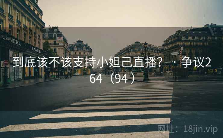 到底该不该支持小妲己直播？ · 争议264（94 ）  第2张