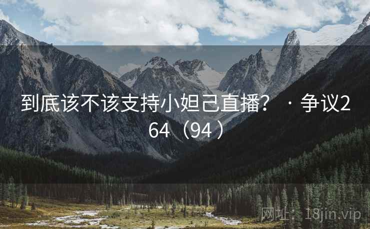 到底该不该支持小妲己直播？ · 争议264（94 ）  第1张