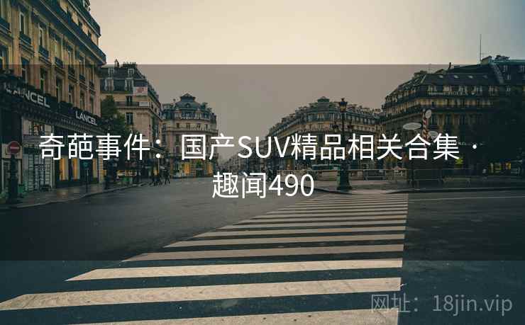 奇葩事件:国产SUV精品相关合集 · 趣闻490