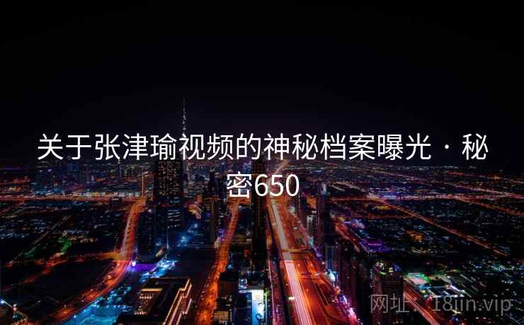 关于张津瑜视频的神秘档案曝光 · 秘密650