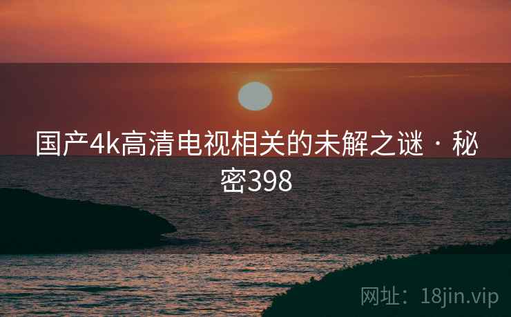 国产4k高清电视相关的未解之谜 · 秘密398