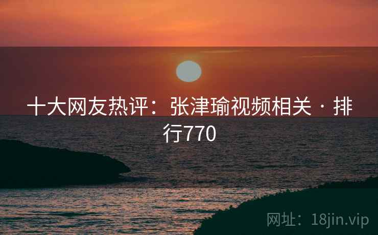 十大网友热评:张津瑜视频相关 · 排行770
