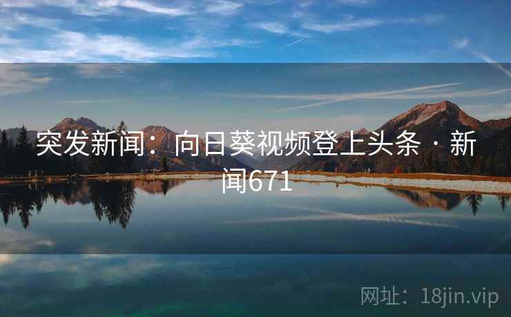 突发新闻:向日葵视频登上头条 · 新闻671