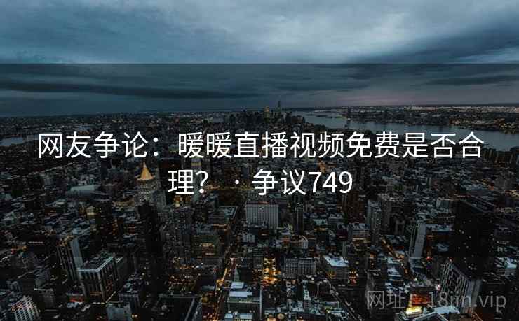 网友争论:暖暖直播视频免费是否合理? · 争议749