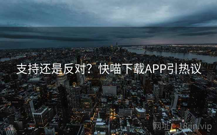 支持还是反对?快喵下载APP引热议
