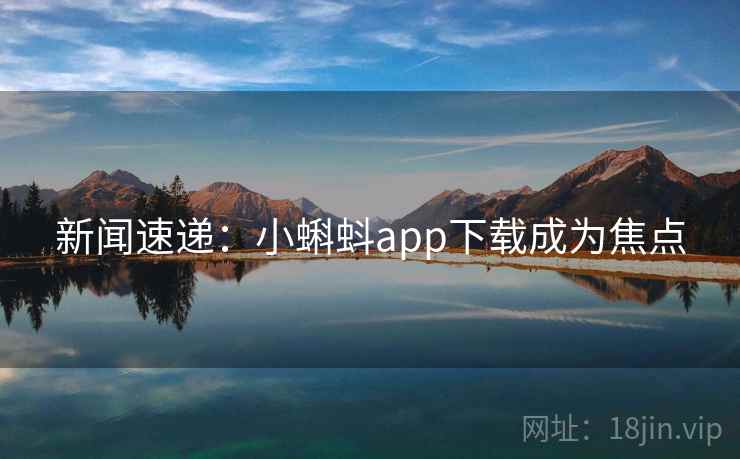 新闻速递:小蝌蚪app下载成为焦点