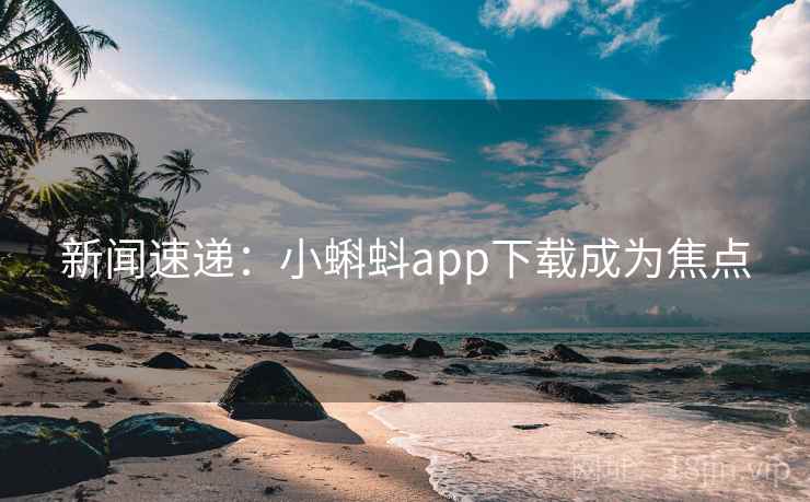 新闻速递:小蝌蚪app下载成为焦点