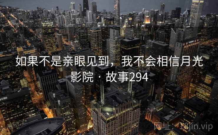 如果不是亲眼见到,我不会相信月光影院 · 故事294