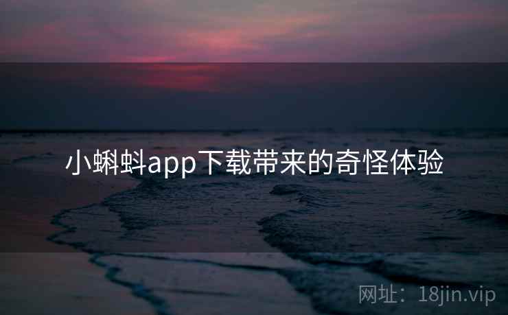 小蝌蚪app下载带来的奇怪体验