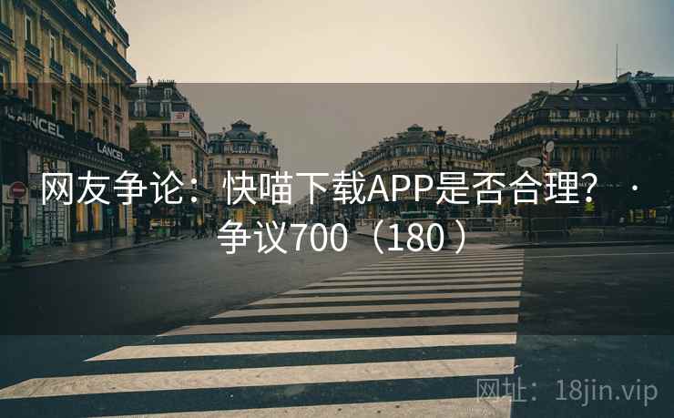 网友争论:快喵下载APP是否合理? · 争议700(180 )