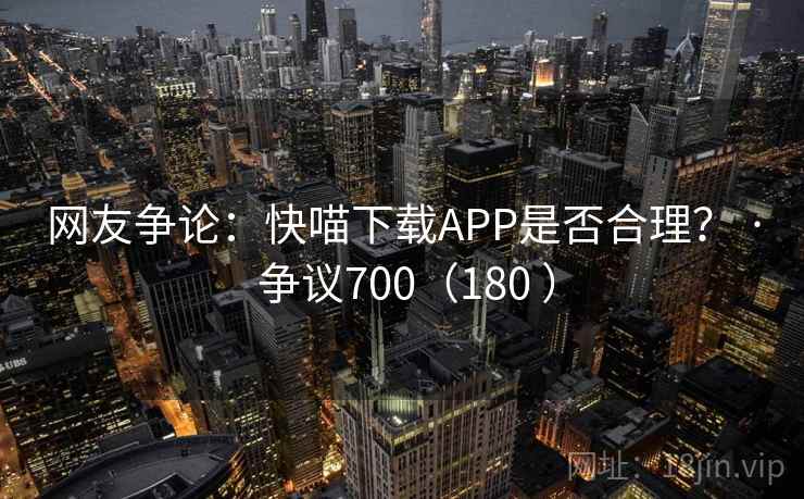 网友争论:快喵下载APP是否合理? · 争议700(180 )