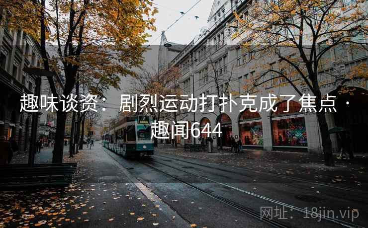 趣味谈资:剧烈运动打扑克成了焦点 · 趣闻644