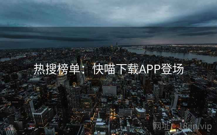 热搜榜单:快喵下载APP登场  第1张 热搜榜单:快喵下载APP登场  第1张