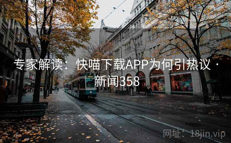 专家解读：快喵下载APP为何引热议 · 新闻358