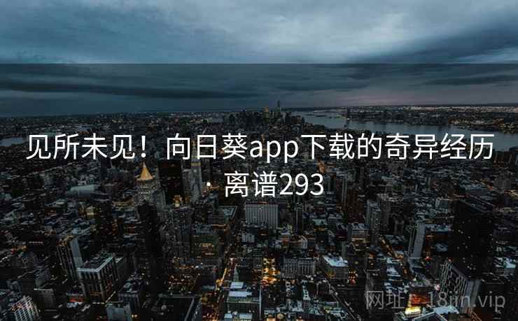 见所未见!向日葵app下载的奇异经历 · 离谱293