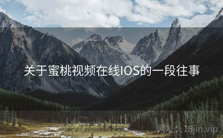 关于蜜桃视频在线IOS的一段往事