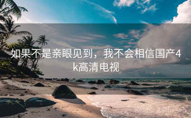 如果不是亲眼见到,我不会相信国产4k高清电视