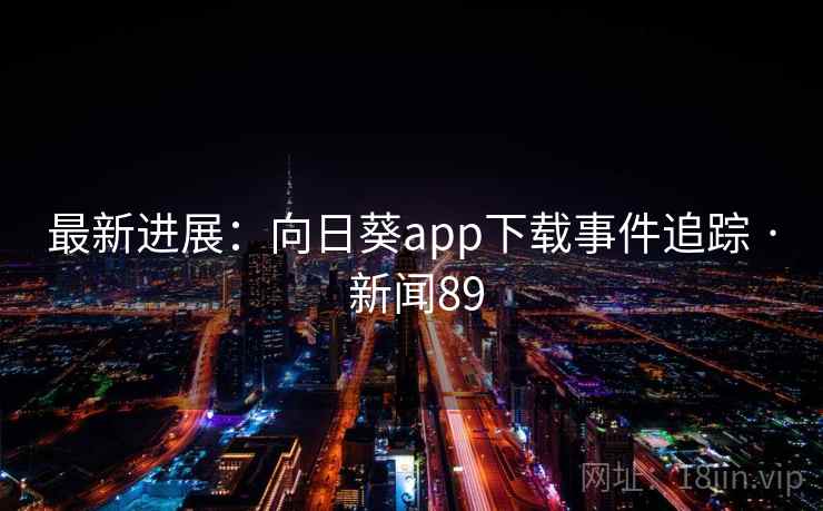 最新进展:向日葵app下载事件追踪 · 新闻89