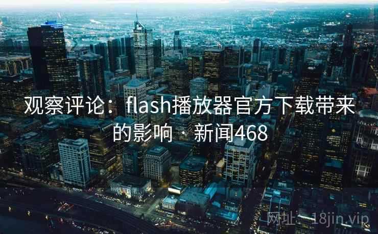 观察评论:flash播放器官方下载带来的影响 · 新闻468