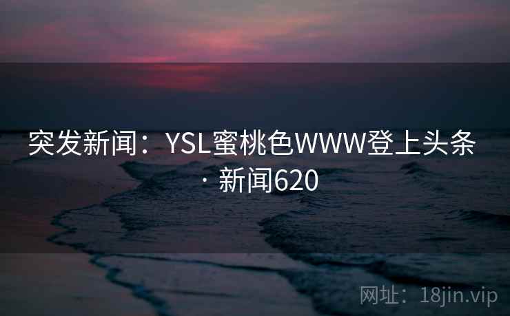 突发新闻:YSL蜜桃色WWW登上头条 · 新闻620