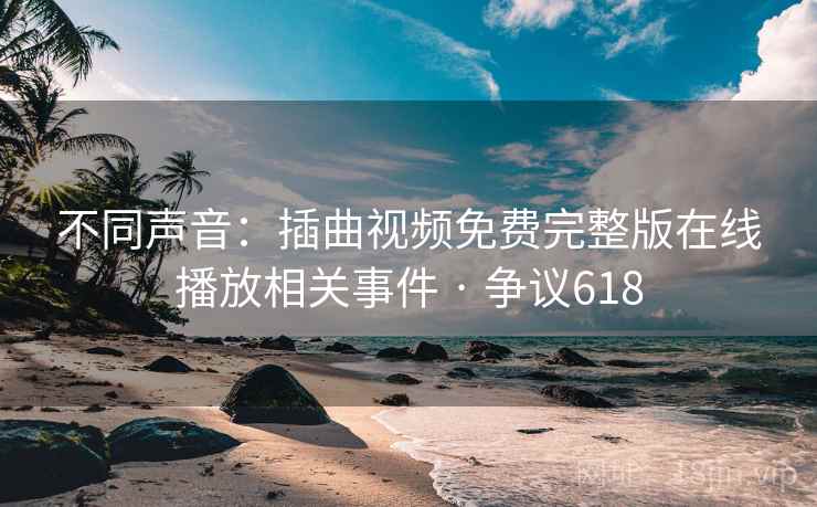 不同声音:插曲视频免费完整版在线播放相关事件 · 争议618