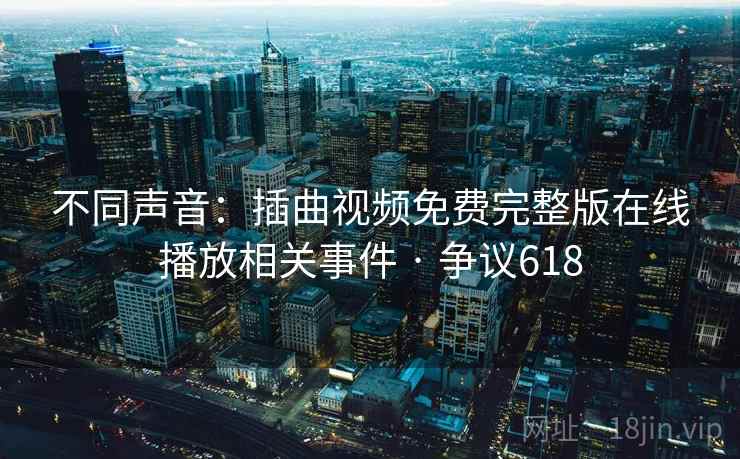 不同声音:插曲视频免费完整版在线播放相关事件 · 争议618