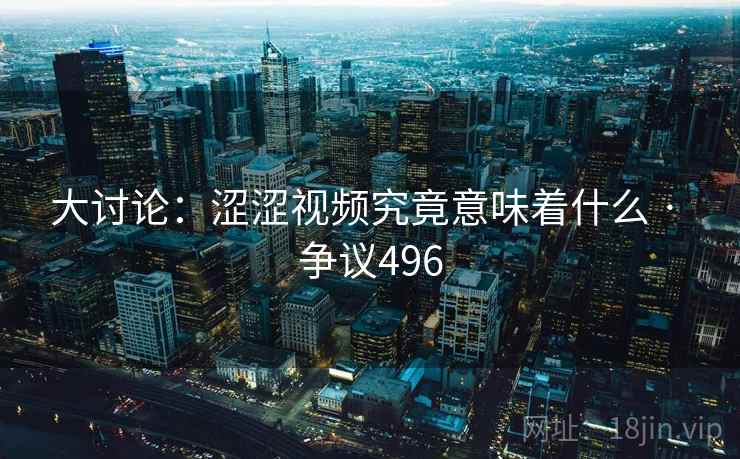大讨论:涩涩视频究竟意味着什么 · 争议496 大讨论:涩涩视频究竟意味着什么 · 争议496