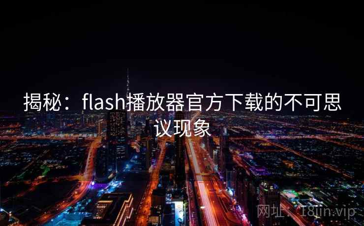 揭秘：flash播放器官方下载的不可思议现象  第1张