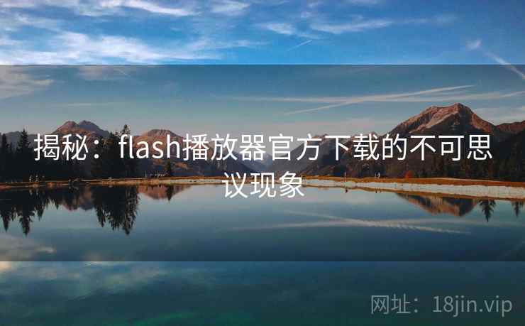揭秘：flash播放器官方下载的不可思议现象  第2张