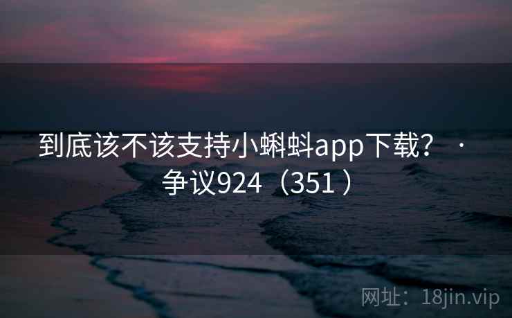 到底该不该支持小蝌蚪app下载？ · 争议924（351 ）  第2张