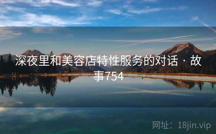 深夜里和美容店特性服务的对话 · 故事754  第2张