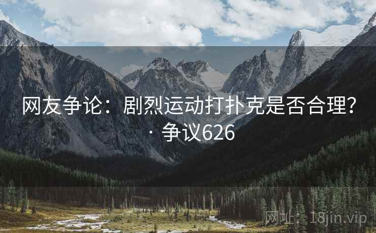 网友争论：剧烈运动打扑克是否合理？ · 争议626  第2张