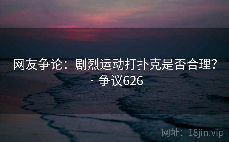 网友争论:剧烈运动打扑克是否合理? · 争议626