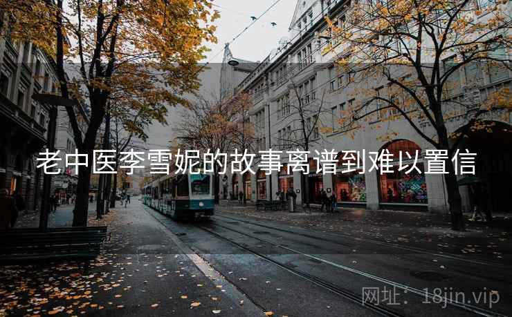老中医李雪妮的故事离谱到难以置信
