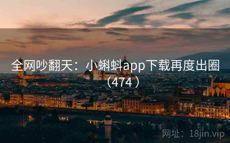 全网吵翻天：小蝌蚪app下载再度出圈（474 ）  第1张