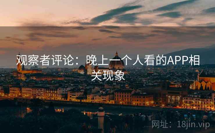 观察者评论：晚上一个人看的APP相关现象  第2张