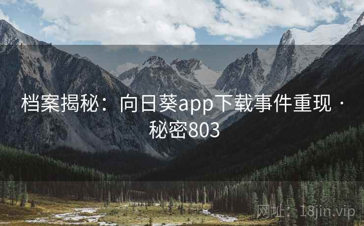 档案揭秘:向日葵app下载事件重现 · 秘密803